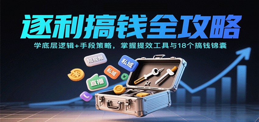逐利搞钱全攻略：学底层逻辑+手段策略，掌握提效工具与18个搞钱锦囊-禾谷轻创网