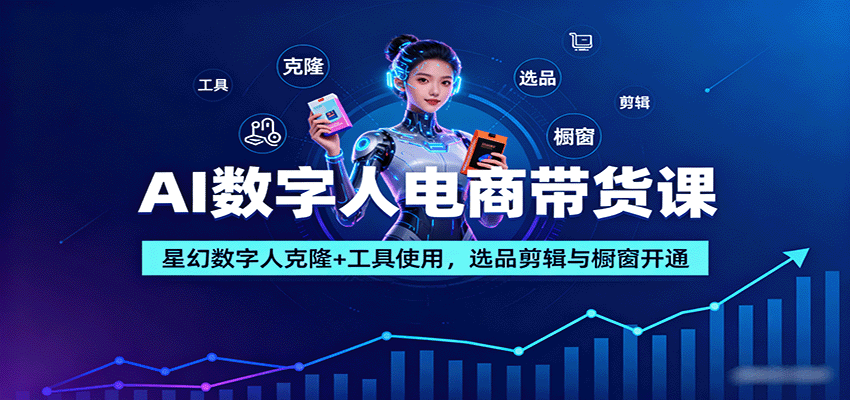 AI数字人电商带货课：星幻数字人克隆+工具使用，选品剪辑与橱窗开通-禾谷轻创网
