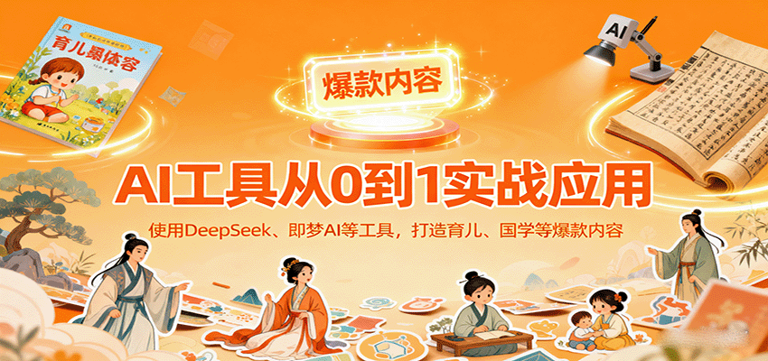 AI工具实战应用，零基础使用DeepSeek、即梦AI等打造育儿、国学等可变现的爆款作品-禾谷轻创网