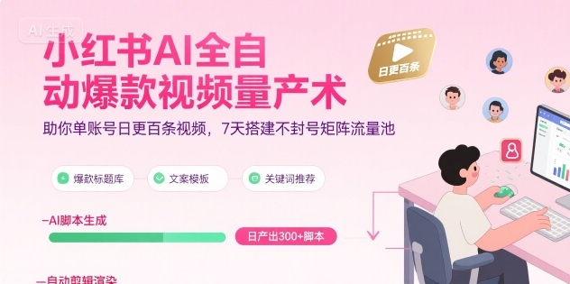 小红书AI全自动爆款视频量产术，助你单账号日更百条视频，7天搭建不封号矩阵流量池(更新9月)-禾谷轻创网