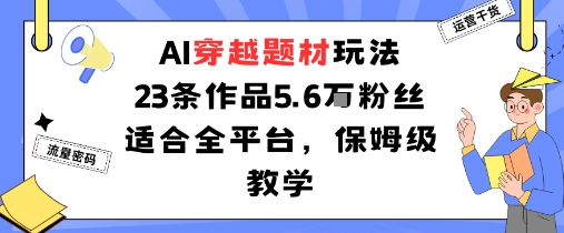 AI穿越题材玩法：23条作品收获5.6W粉丝适合全平台，保姆级教学-禾谷轻创网