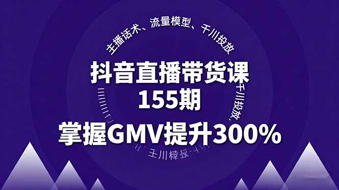 抖音直播带货课155期，主播话术、流量模型、千川投放，掌握GMV提升300%-禾谷轻创网
