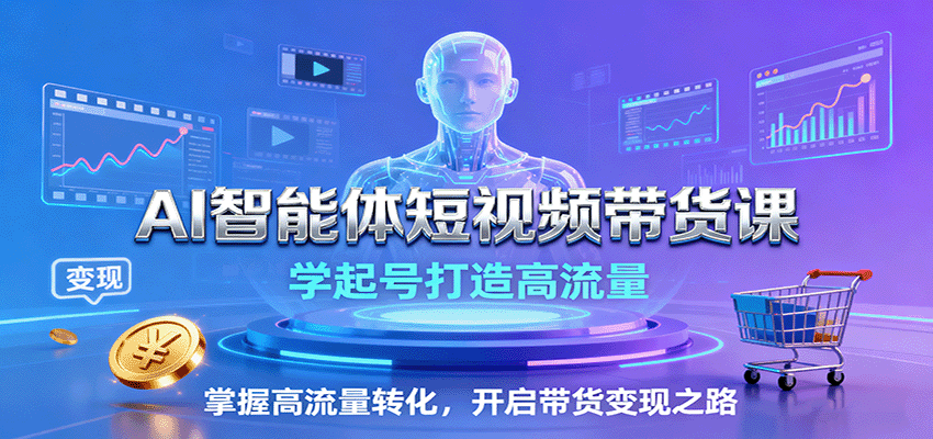 AI智能体短视频带货课:学起号打造高流量,掌握高流量转化,开启带货变现之路-禾谷轻创网