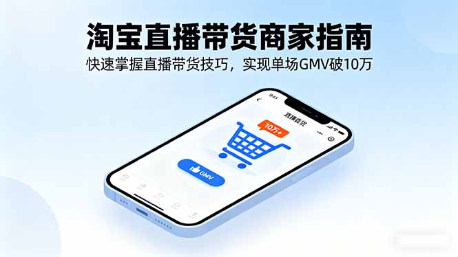 淘宝直播带货商家指南，快速掌握直播带货技巧，实现单场GMV破10万-禾谷轻创网