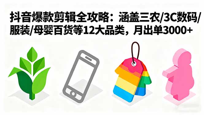 爆款剪辑全攻略：涵盖三农/3C数码/服装/母婴百货等12大品类，月出单3000+-禾谷轻创网