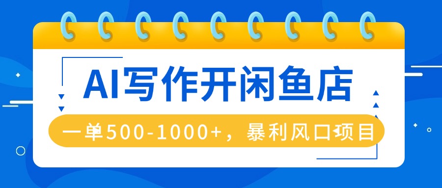 AI写作开闲鱼店，一单500-1000+，暴利风口项目，永不失业副业兼职-禾谷轻创网