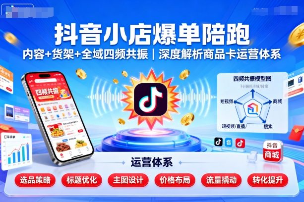 抖音小店爆单陪跑，内容＋货架＋全域四频共振，深度解析抖音商品卡运营体系-禾谷轻创网