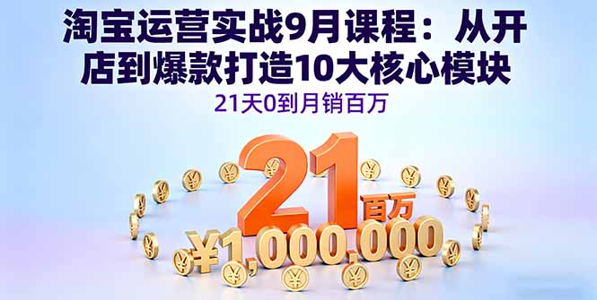 淘宝运营实战9月课程：从开店到爆款打造10大核心模块，21天0到月销百万-禾谷轻创网