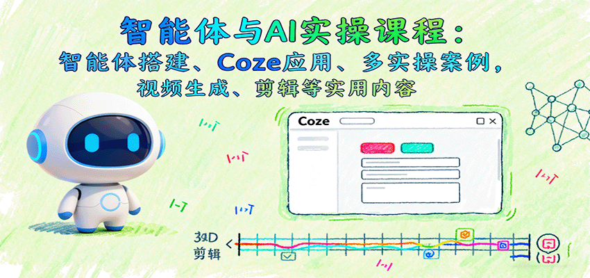 智能体与AI实操课程：智能体搭建、Coze应用、多实操案例，视频生成、剪辑等实用内容-禾谷轻创网