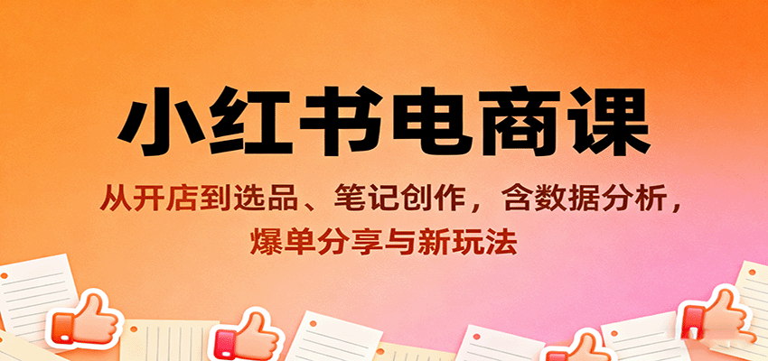 小红书电商课：从开店到选品、笔记创作，含数据分析，爆单分享与新玩法-禾谷轻创网