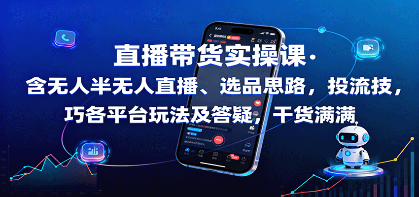 直播带货实操课：含无人半无人直播、选品思路，投流技巧，各平台玩法及答疑，干货满满-禾谷轻创网