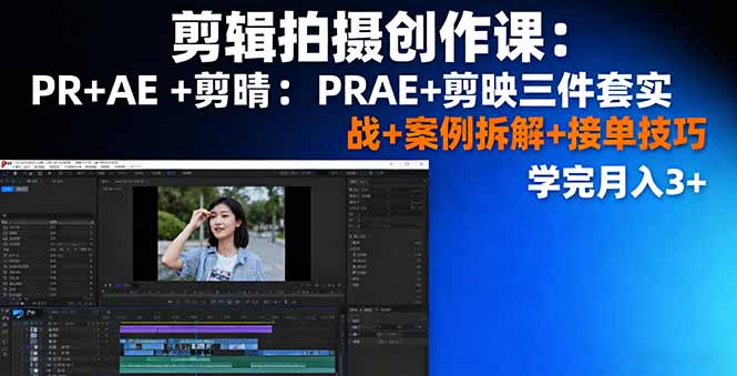 剪辑拍摄创作课：PR+AE+剪映三件套实战+案例拆解+接单技巧，学完月入3+-禾谷轻创网
