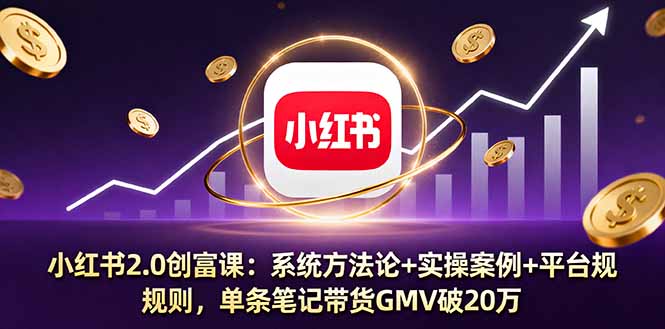 小红书2.0创富课：系统方法论+实操案例+平台规则，单条笔记带货GMV破20万-禾谷轻创网