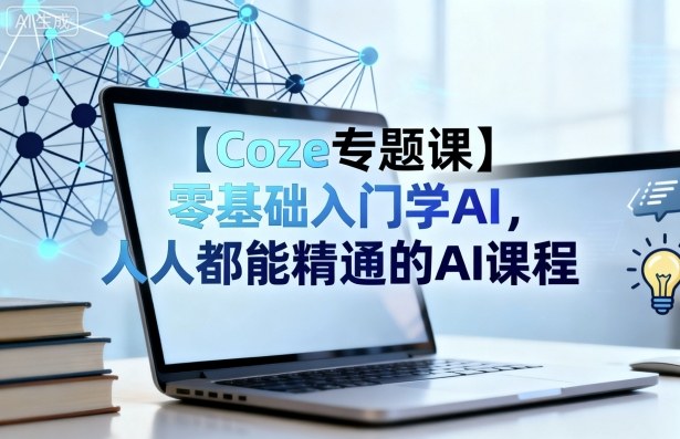 【Coze专题课】零基础入门学AI，人人都能精通的AI课程-禾谷轻创网