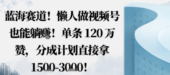 蓝海赛道，懒人做视频号也能躺挣，单条120W赞，分成计划直接拿1.5k，不用拍不用剪-禾谷轻创网