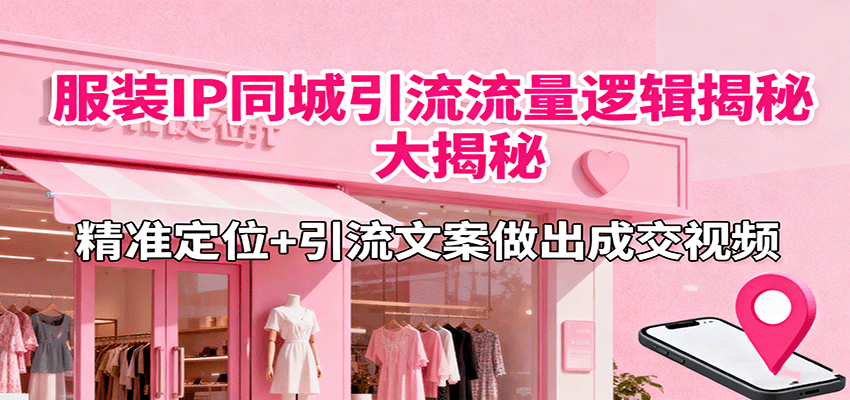 服装IP同城引流流量逻辑大揭秘，精准定位+引流文案做出成交视频-禾谷轻创网