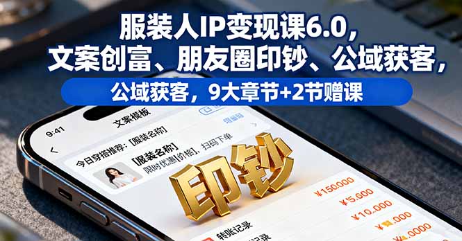 服装人IP变现课6.0，文案创富、朋友圈印钞、公域获客，9大章节+2节赠课-禾谷轻创网