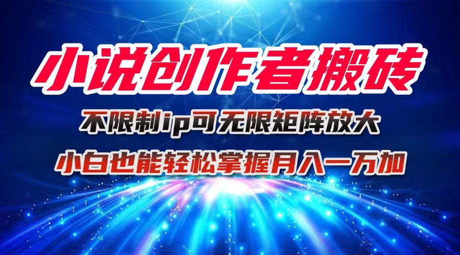 小说创作者搬砖玩法，不限制IP简单无脑 可矩阵无限放大小白也能实现轻…-禾谷轻创网