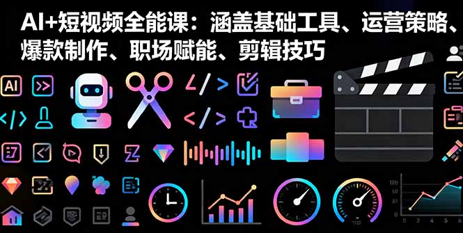 AI+短视频全能课：涵盖基础工具、运营策略、爆款制作、职场赋能、剪辑技巧-禾谷轻创网