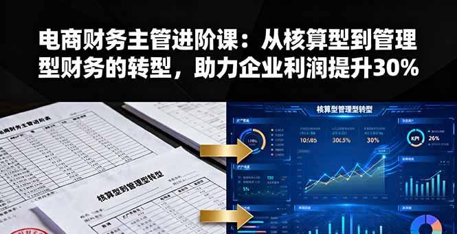电商财务主管进阶课：从核算型到管理型财务的转型，助力企业利润提升30%-禾谷轻创网