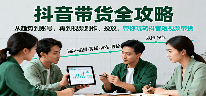 抖音带货全攻略：从趋势到账号，再到视频制作、投放，带你玩转抖音短视频带货-禾谷轻创网
