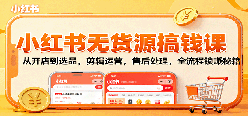 小红书无货源搞钱课：从开店到选品，剪辑运营，售后处理，全流程解锁赚钱秘籍-禾谷轻创网