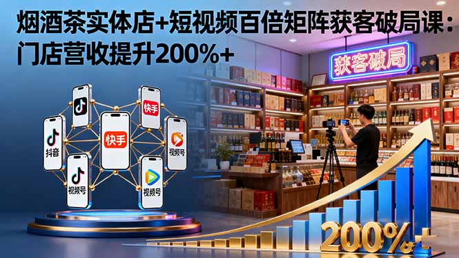 烟酒茶实体店+短视频百倍矩阵获客破局课：门店营收提升200%+-禾谷轻创网