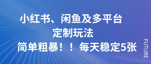 小红书、闲鱼及多平台定制玩法简单粗暴！每天稳定5张-禾谷轻创网