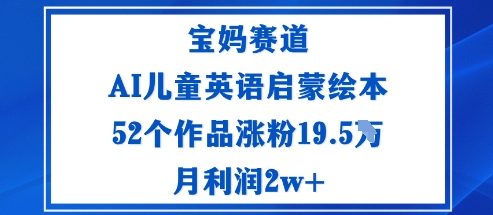 宝妈赛道：AI儿童英语启蒙绘本52个作品涨粉19.5W月利润2w+-禾谷轻创网