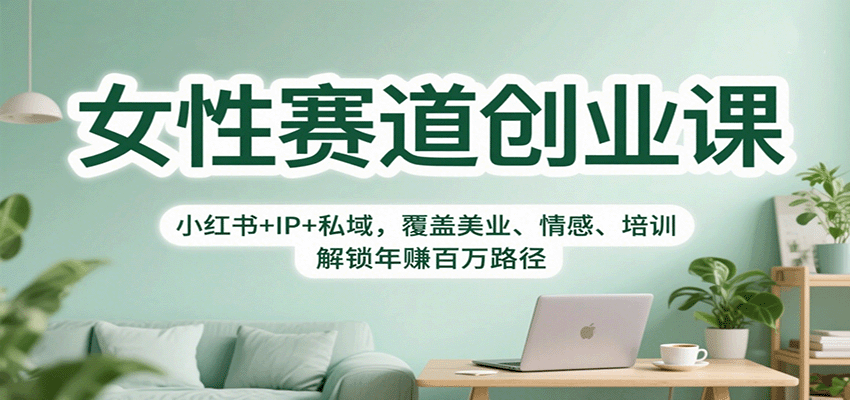 女性赛道创业课：小红书+IP+私域，覆盖美业、情感、培训，解锁年赚百万路径-禾谷轻创网