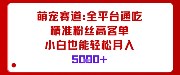 萌宠赛道，全平台通吃，精准粉丝高客单，小白也能轻松月入5k-禾谷轻创网