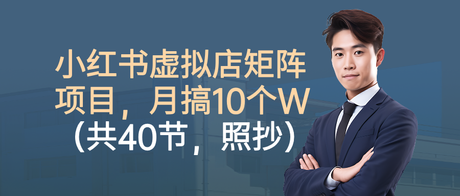 小红书虚拟店矩阵项目，月搞10W(共40节，照抄照做)-禾谷轻创网