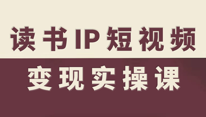 读书IP短视频变现实操课，读书IP赛道变现指南-禾谷轻创网
