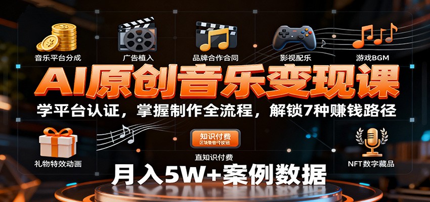 AI原创音乐变现课：学平台认证，掌握制作全流程，解锁7种赚钱路径-禾谷轻创网