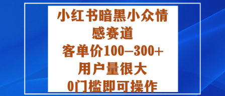 小红书暗黑小众情感赛道，客单价100-300+用户量很大，0门槛即可操作-禾谷轻创网