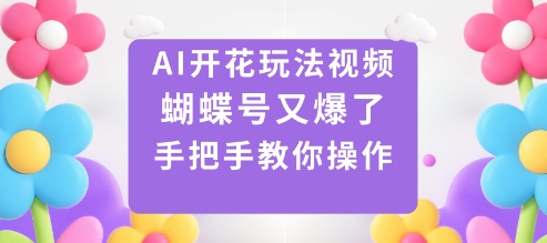 AI开花玩法视频，蝴蝶号又爆了，手把手教你操作-禾谷轻创网