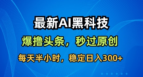 最新AI黑科技撸头条收益软件，无需指令，原创度直接拉满，每日稳定收益3张【揭秘】-禾谷轻创网