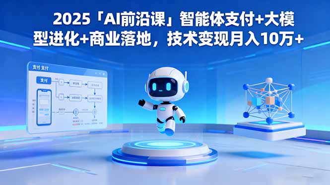 2025「AI前沿课」智能体支付+大模型进化+商业落地，技术变现月入10万+-禾谷轻创网