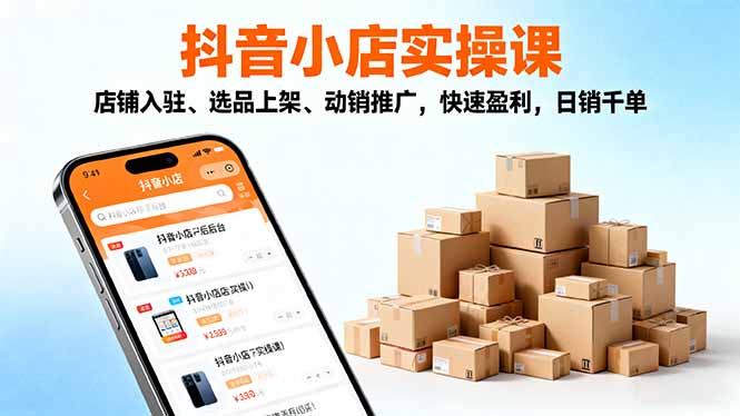 2025抖音小店实操课，店铺入驻、选品上架、动销推广，快速盈利，日销千单-禾谷轻创网