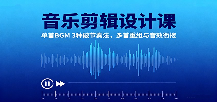 音乐剪辑设计课：单首BGM 3种破节奏法，多首重组与音效衔接-禾谷轻创网