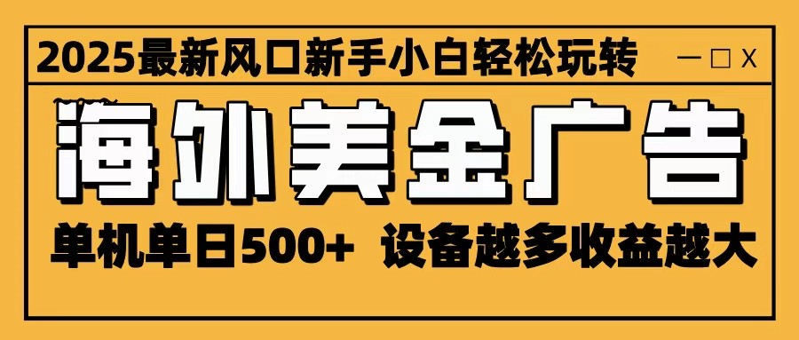2025最新风口 海外美金广告 单机单日500+ 可无限放大 设备越多收益越大 轻松上手-禾谷轻创网