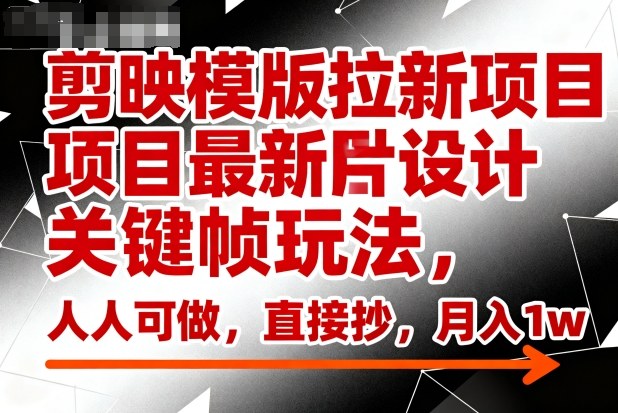 剪映模版拉新项目最新图片设计关键帧玩法，人人可做，直接抄，月入1w+-禾谷轻创网