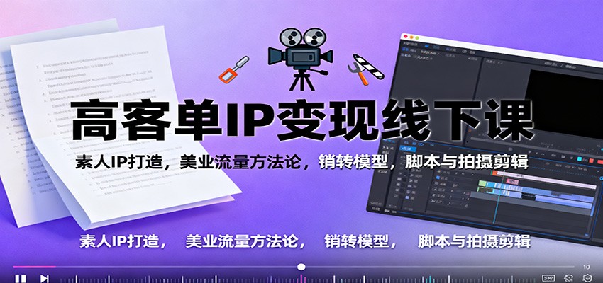 高客单IP变现线下大课：素人IP打造，美业流量方法论，销转模型，脚本与拍摄剪辑-禾谷轻创网