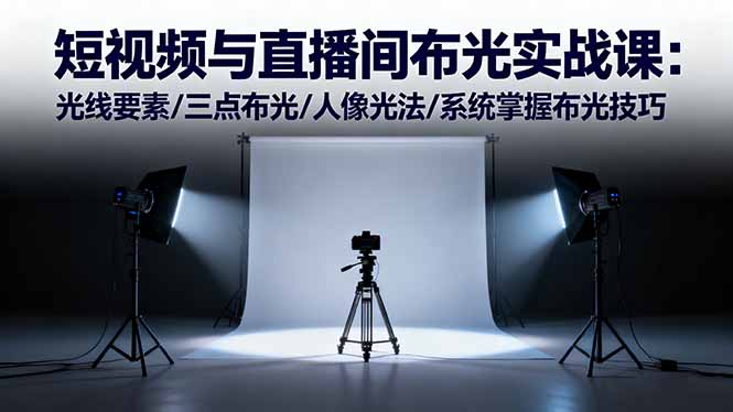 短视频与直播间布光实战课：光线要素/三点布光/人像光法/系统掌握布光技巧-禾谷轻创网