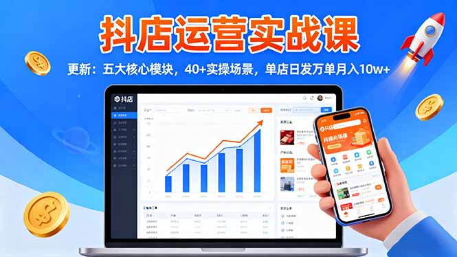 抖店运营实战课-更新：五大核心模块，40+实操场景，单店日发万单月入10w+-禾谷轻创网
