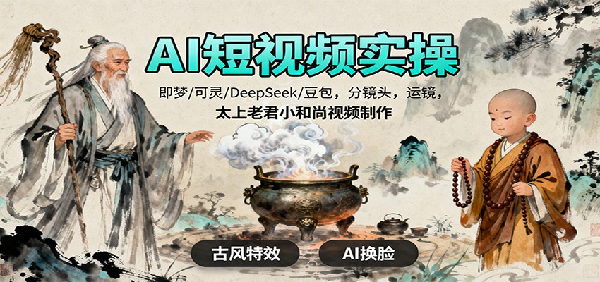 AI短视频实操，即梦/可灵/DeepSeek/豆包，分镜头，运镜，太上老君小和尚视频制作-禾谷轻创网