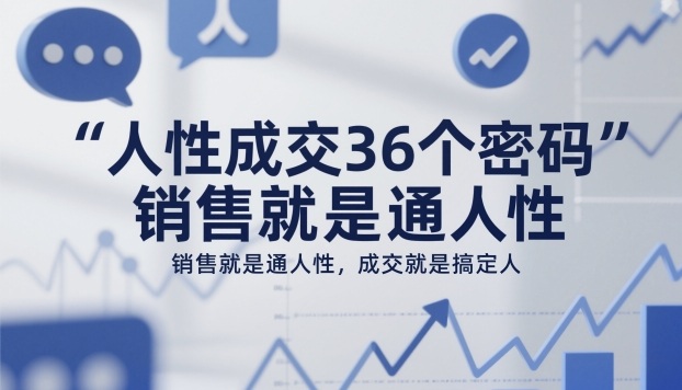 人性成交36个密码，销售就是通人性，成交就是搞定人-禾谷轻创网