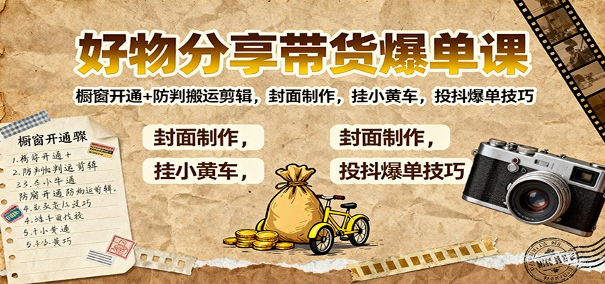 好物分享带货爆单课：橱窗开通+防判搬运剪辑，封面制作，挂小黄车，投抖爆单技巧-禾谷轻创网