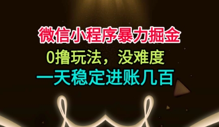微信小程序暴力掘金，0撸玩法，没难度，一天稳定进账几张【揭秘】-禾谷轻创网