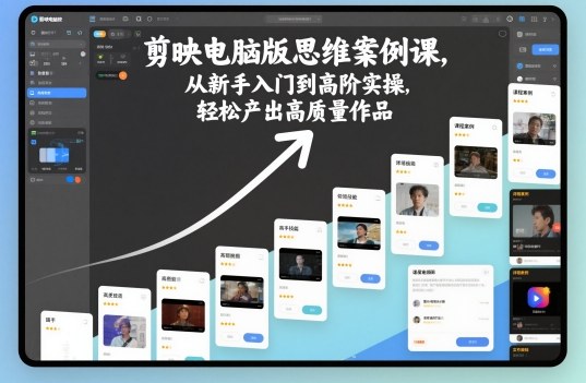 剪映电脑版思维案例课，从新手入门到高阶实操，轻松产出高质量作品-禾谷轻创网
